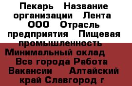 Пекарь › Название организации ­ Лента, ООО › Отрасль предприятия ­ Пищевая промышленность › Минимальный оклад ­ 1 - Все города Работа » Вакансии   . Алтайский край,Славгород г.